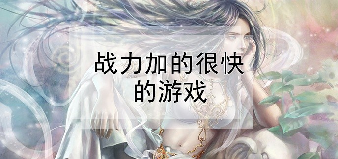 战力加的很快的游戏