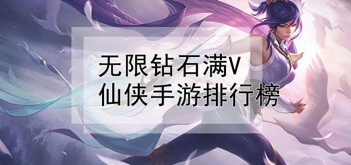 无限钻石满v仙侠手游排行榜