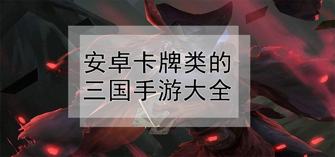 安卓卡牌类的三国手游大全