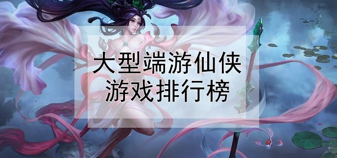 大型端游仙侠游戏排行榜