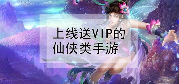 上线送VIP的仙侠类手游