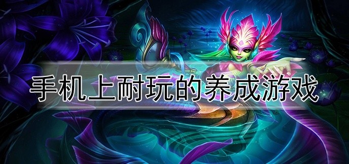 手机上耐玩的养成游戏