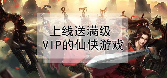 上线送满级VIp的仙侠游戏