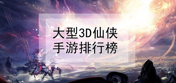 大型3d仙侠手游排行榜