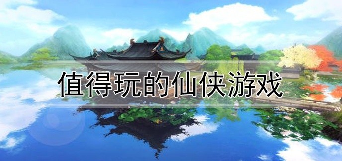 值得玩的仙侠游戏