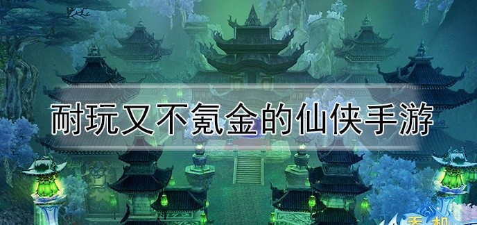 耐玩又不氪金的仙侠手游