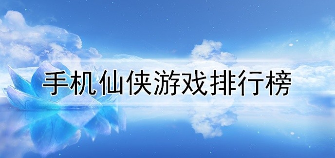 手机仙侠游戏排行榜