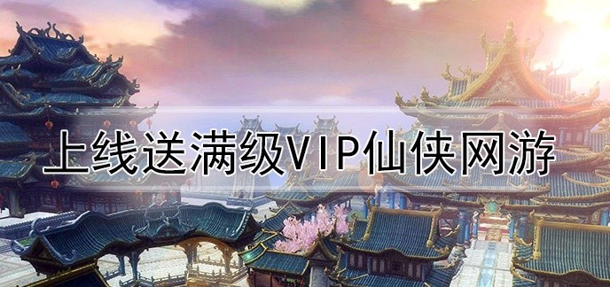 上线送满级vip仙侠网游