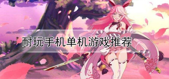 耐玩手机单机游戏推荐