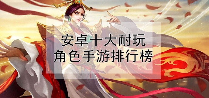 安卓十大耐玩角色手游排行榜