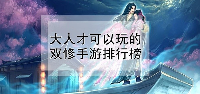 大人才可以玩的双修手游排行榜