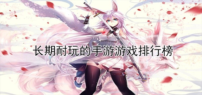 长期耐玩的手游游戏排行榜