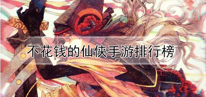 不花钱的仙侠手游排行榜