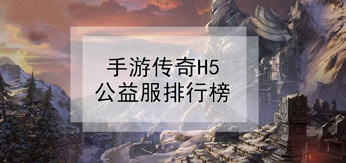 手游传奇h5公益服排行榜