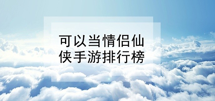 可以当情侣仙侠手游排行榜