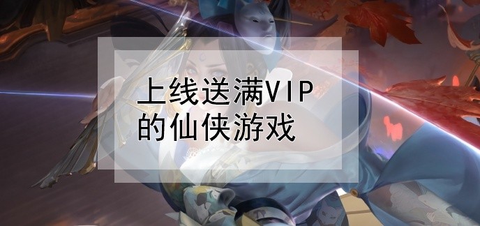 上线送满vip无限元宝仙侠游戏