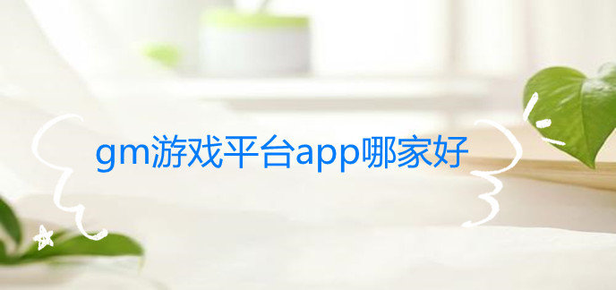 gm游戏平台app哪家好