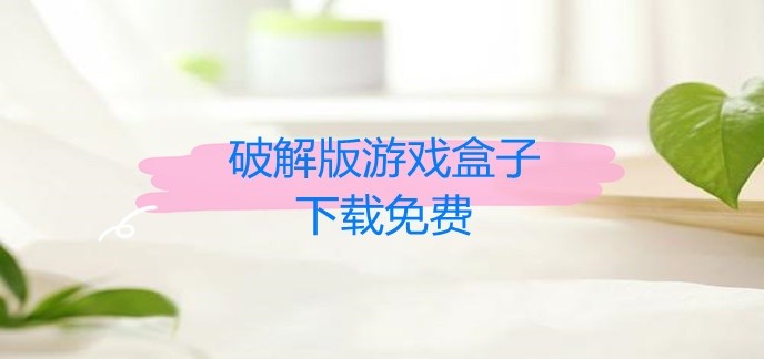 破解免内购版游戏盒子下载免费