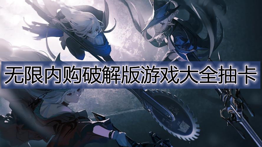 无限内购破解免内购版游戏大全抽卡