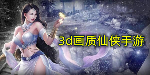 3d画质仙侠手游
