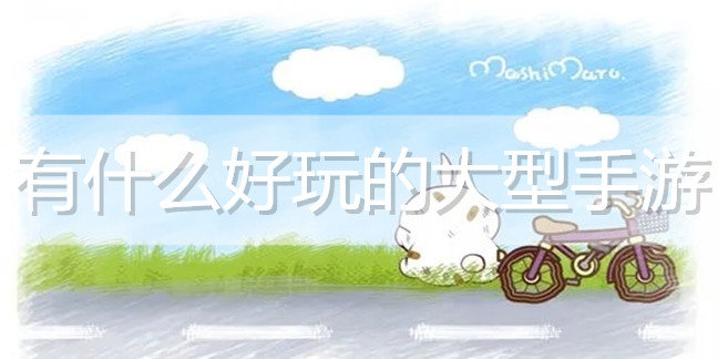 有什么好玩的大型手游