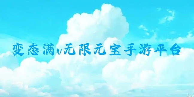 变态满v无限元宝手游平台