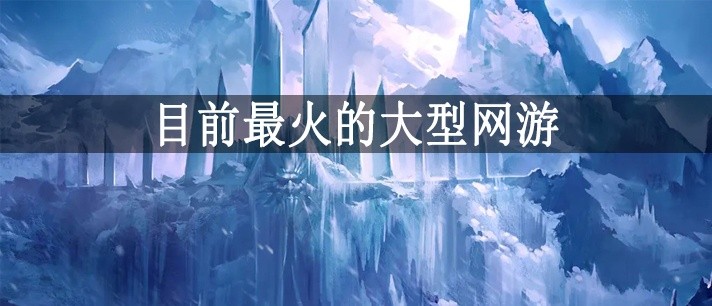 目前火爆的大型网游大全