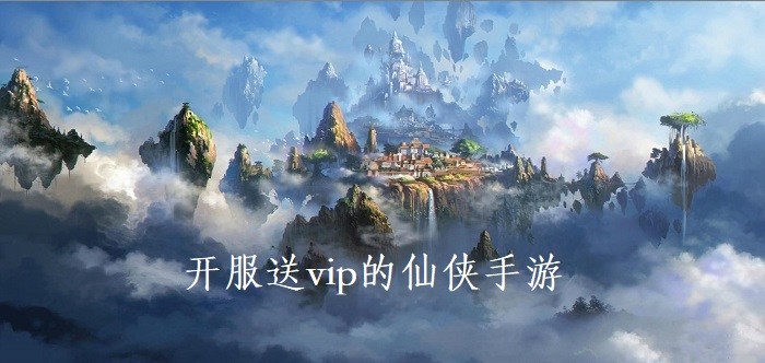 开服送vip的仙侠手游合集