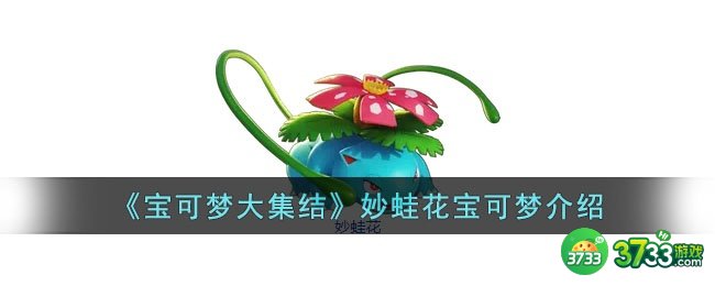 宝可梦大集结妙蛙花怎么样-宝可梦大集结妙蛙花宝可梦介绍