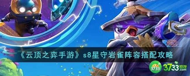 云顶之弈手游s8星守岩雀怎么玩-s8星守岩雀阵容搭配攻略