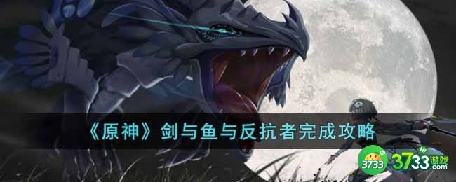 原神剑与鱼与反抗者怎么完成-剑与鱼与反抗者完成攻略
