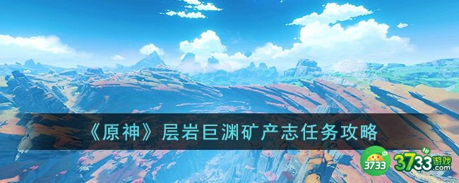 原神层岩巨渊矿产志任务怎么做-原神层岩巨渊矿产志任务攻略