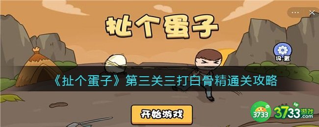 扯个蛋子第三关怎么过-第三关三打白骨精通关攻略