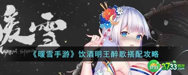 暖雪手游饮酒明王醉歌怎么玩-饮酒明王醉歌搭配攻略
