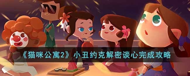 猫咪公寓2小丑约克解密谈心怎么完成-小丑约克解密谈心完成攻略