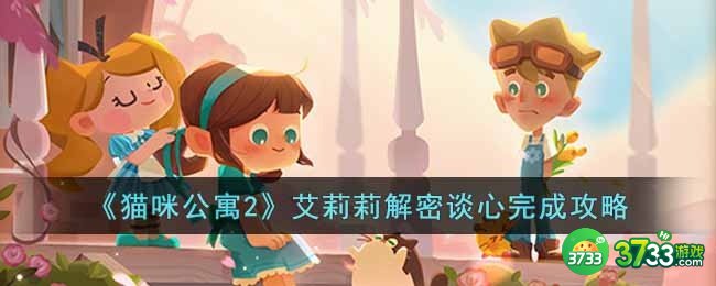 猫咪公寓2艾莉莉解密谈心怎么完成-艾莉莉解密谈心完成攻略
