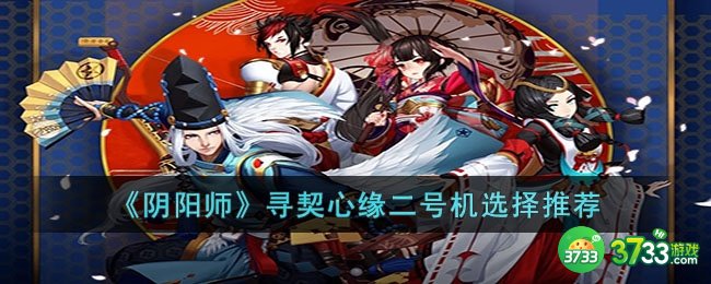阴阳师寻契心缘二号机怎么选-阴阳师寻契心缘二号机选择推荐