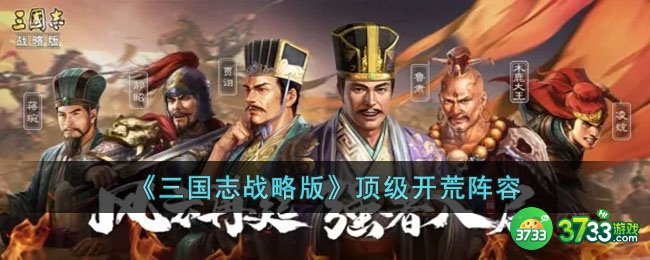 三国志战略版顶级开荒阵容有什么-三国志战略版顶级开荒阵容