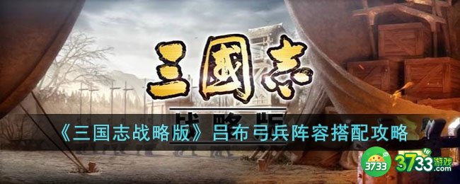 三国志战略版吕布弓兵阵容怎么搭配-三国志战略版吕布弓兵阵容搭配攻略