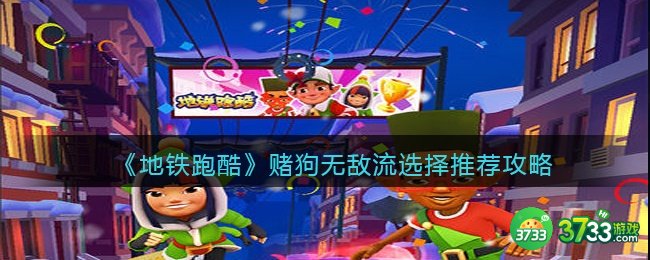 地铁跑酷赌狗无敌流宝物怎么选择-赌狗无敌流宝物选择推荐攻略