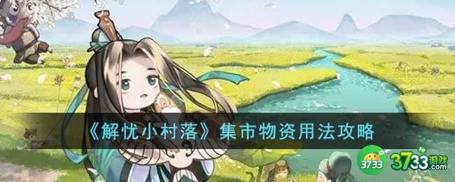 解忧小村落集市物资怎么用-集市物资用法攻略