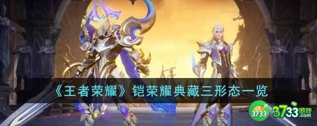 王者荣耀铠荣耀典藏三形态分别什么样-铠荣耀典藏三形态一览