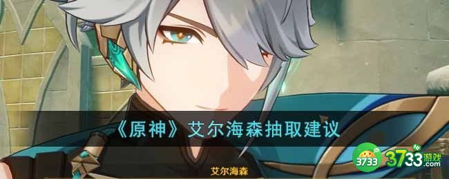 原神艾尔海森值得抽吗-艾尔海森抽取建议