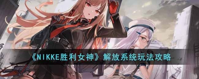 NIKKE胜利女神解放系统怎么玩-解放系统玩法攻略