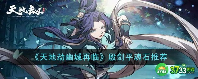 天地劫幽城再临殷剑平魂石哪个好-天地劫幽城再临殷剑平魂石推荐