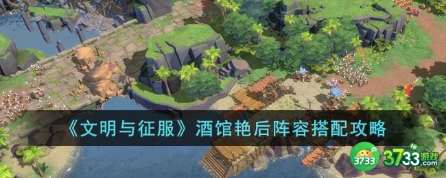 文明与征服酒馆艳后阵容怎么搭配-文明与征服酒馆艳后阵容搭配攻略