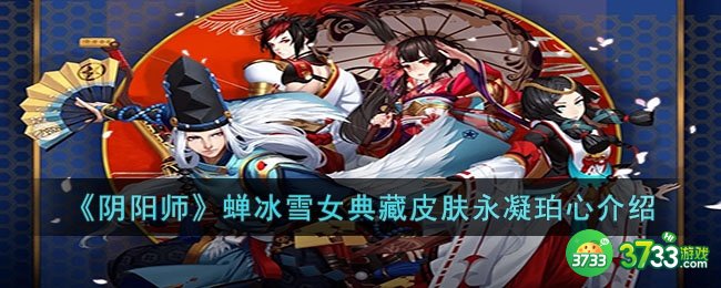 阴阳师蝉冰雪女典藏皮肤永凝珀心怎么样-阴阳师蝉冰雪女典藏皮肤永凝珀心介绍