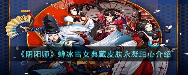 阴阳师蝉冰雪女典藏皮肤永凝珀心怎么样-阴阳师蝉冰雪女典藏皮肤永凝珀心介绍