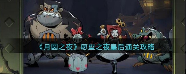 月圆之夜愿望之夜皇后通关攻略-愿望之夜换后卡组怎么通关