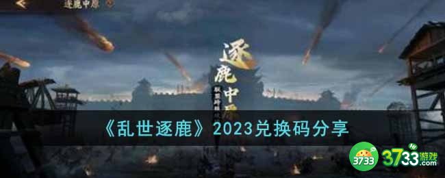 乱世逐鹿2023兑换码有哪些-2023兑换码分享